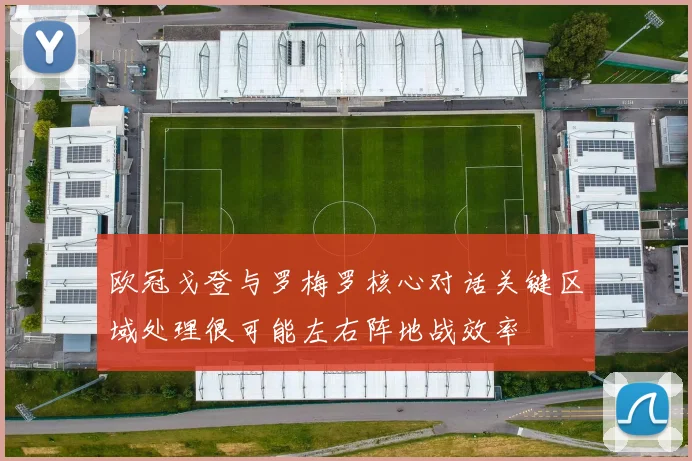 欧冠戈登与罗梅罗核心对话关键区域处理很可能左右阵地战效率