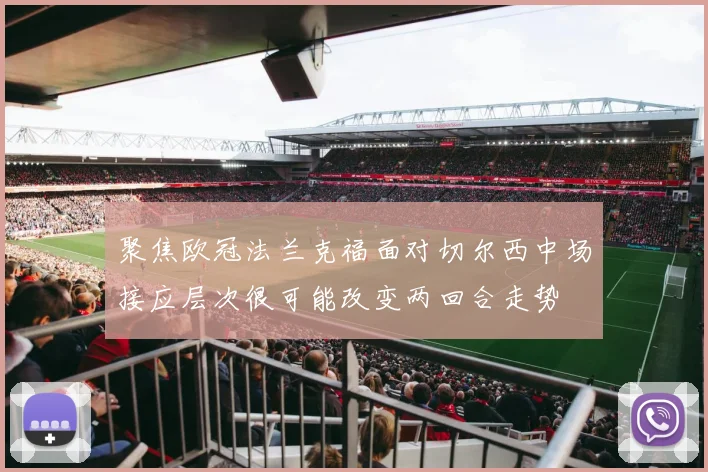 聚焦欧冠法兰克福面对切尔西中场接应层次很可能改变两回合走势