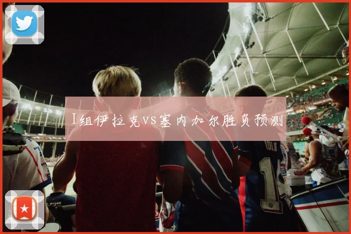 I组伊拉克vs塞内加尔胜负预测