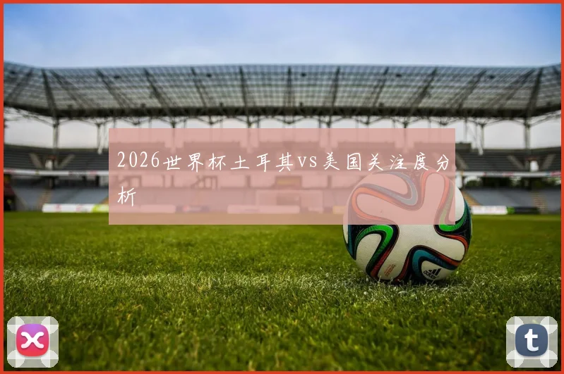 2026世界杯土耳其vs美国关注度分析