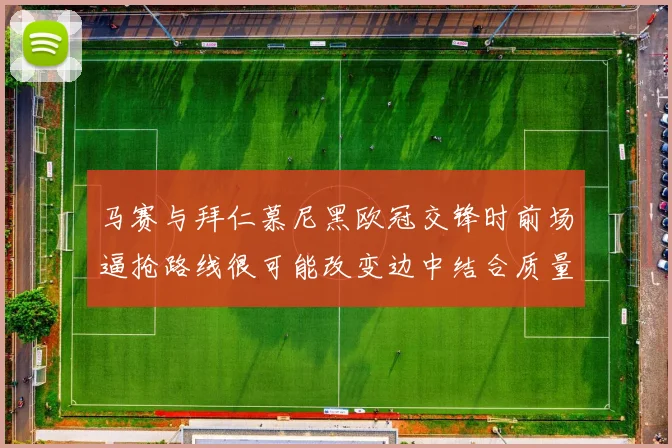 马赛与拜仁慕尼黑欧冠交锋时前场逼抢路线很可能改变边中结合质量