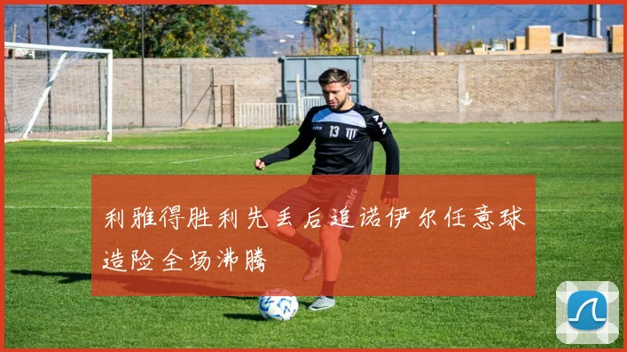 利雅得胜利先丢后追诺伊尔任意球造险全场沸腾