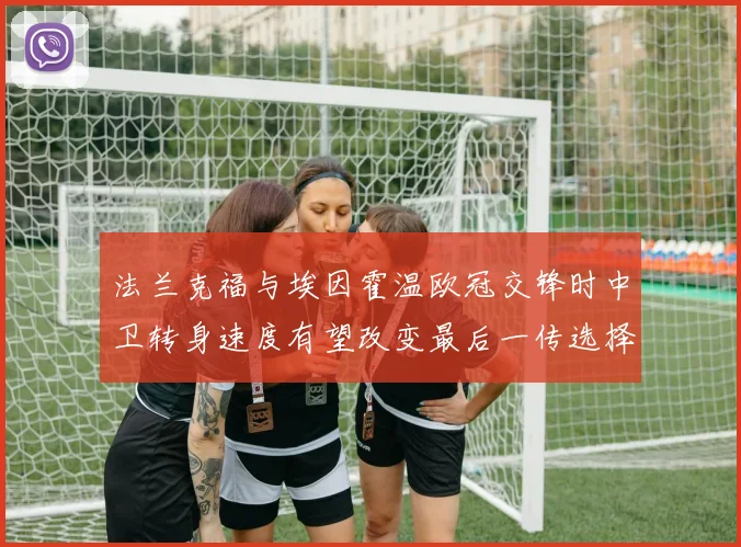 法兰克福与埃因霍温欧冠交锋时中卫转身速度有望改变最后一传选择