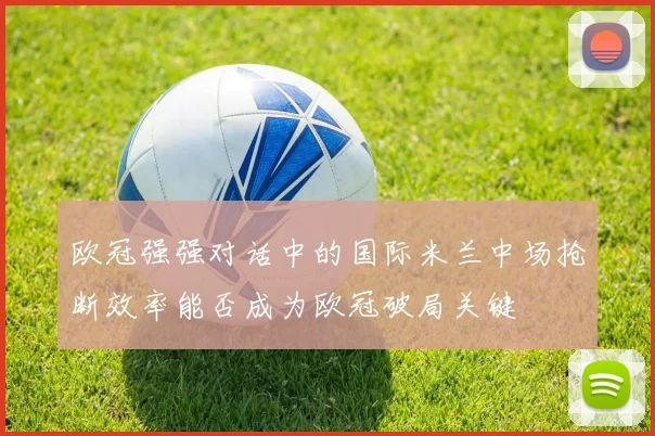 欧冠强强对话中的国际米兰中场抢断效率能否成为欧冠破局关键