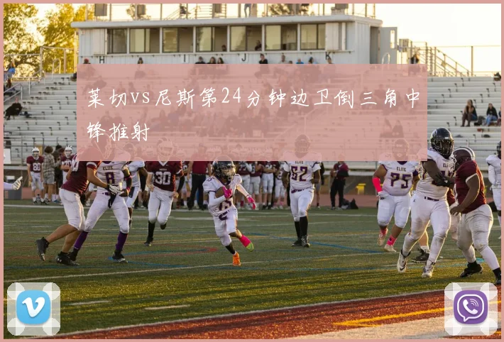 莱切vs尼斯第24分钟边卫倒三角中锋推射