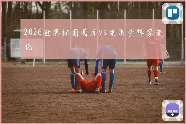 2026世界杯葡萄牙vs刚果金阵容变化