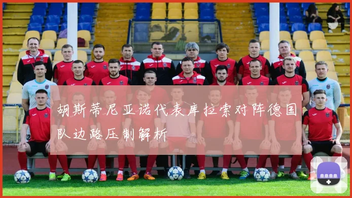 胡斯蒂尼亚诺代表库拉索对阵德国队边路压制解析