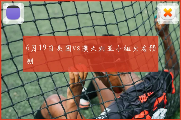 6月19日美国vs澳大利亚小组头名预测
