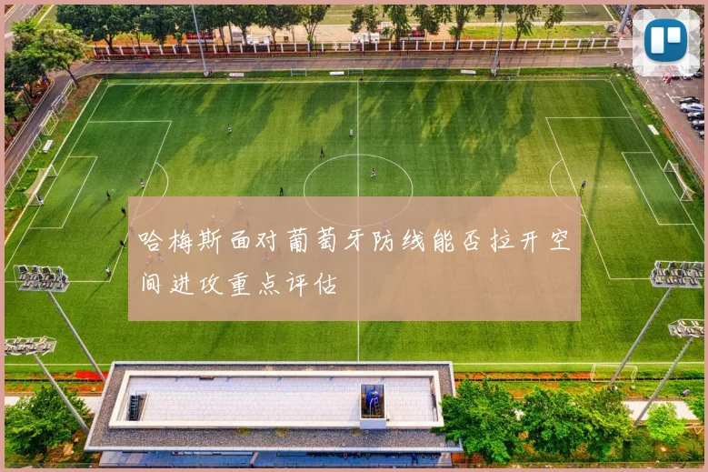 哈梅斯面对葡萄牙防线能否拉开空间进攻重点评估