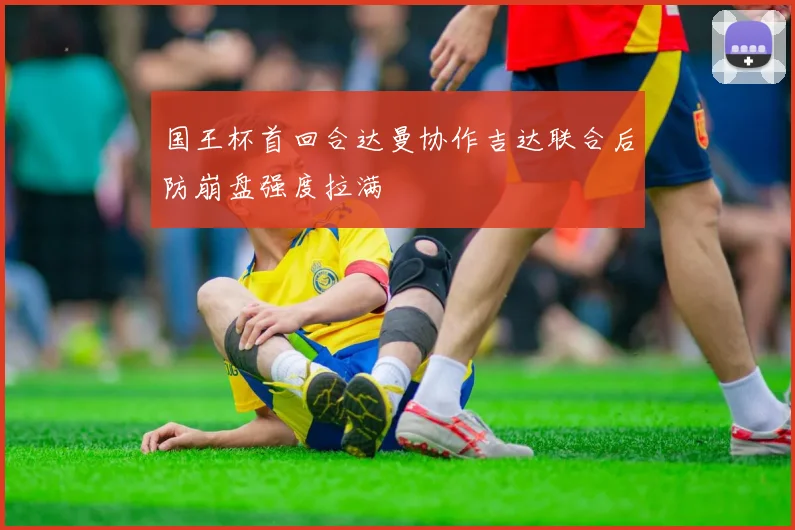 国王杯首回合达曼协作吉达联合后防崩盘强度拉满
