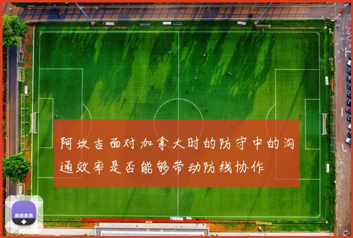 阿坎吉面对加拿大时的防守中的沟通效率是否能够带动防线协作