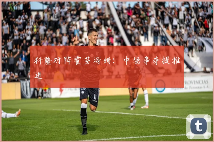 科隆对阵霍芬海姆：中场争夺提推进