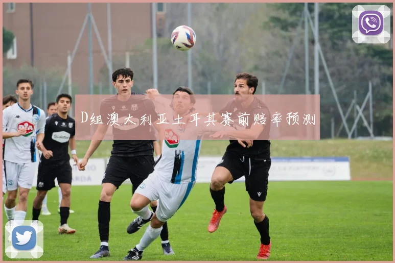 D组澳大利亚土耳其赛前赔率预测