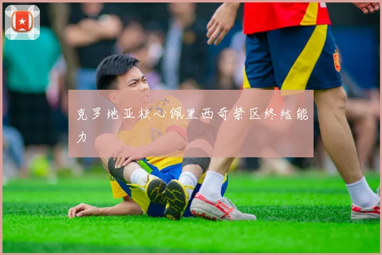 克罗地亚核心佩里西奇禁区终结能力