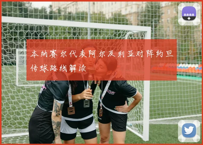 本纳赛尔代表阿尔及利亚对阵约旦传球路线解读