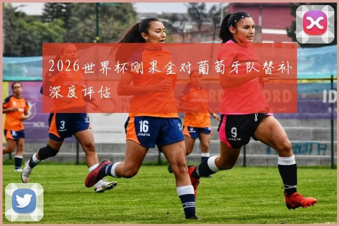 2026世界杯刚果金对葡萄牙队替补深度评估